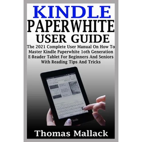 Kindle Paperwhite User Guide: The 2021 Complete User Manual On How To Master Kindle Paperwhite 1oth Generation E-Reader Tablet For Beginners And Sen