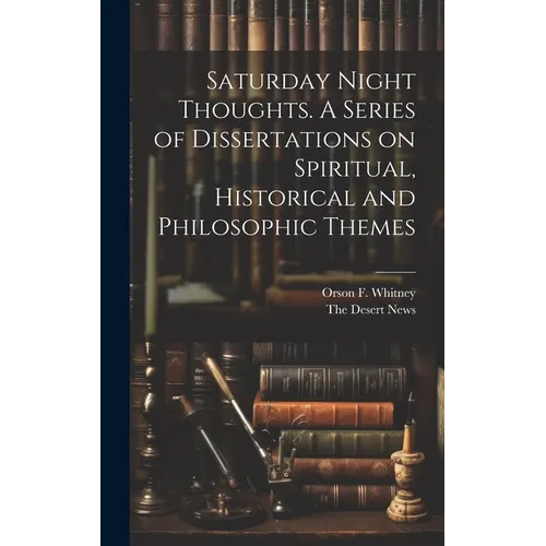 Saturday Night Thoughts. A Series of Dissertations on Spiritual, Historical and Philosophic Themes
