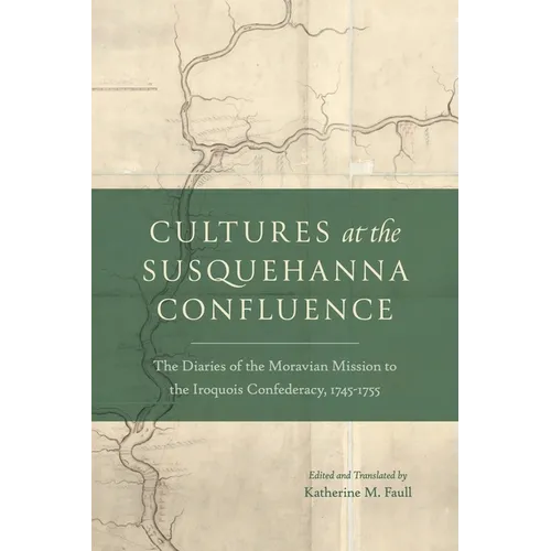 Cultures at the Susquehanna Confluence: The Diaries of the Moravian Mission to the Iroquois Confederacy, 1745-1755