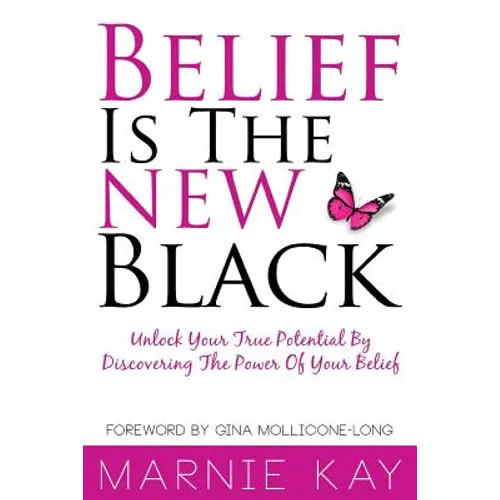 Belief Is The New Black: Unlock Your True Potential By Discovering The Power Of Belief
