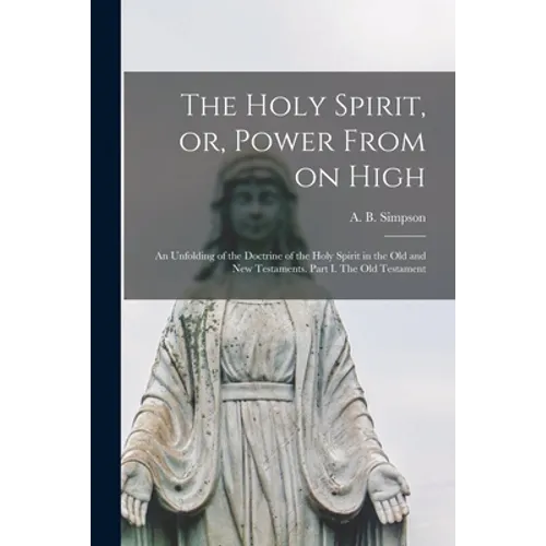 The Holy Spirit, or, Power From on High [microform]: an Unfolding of the Doctrine of the Holy Spirit in the Old and New Testaments. Part I. The Old Te