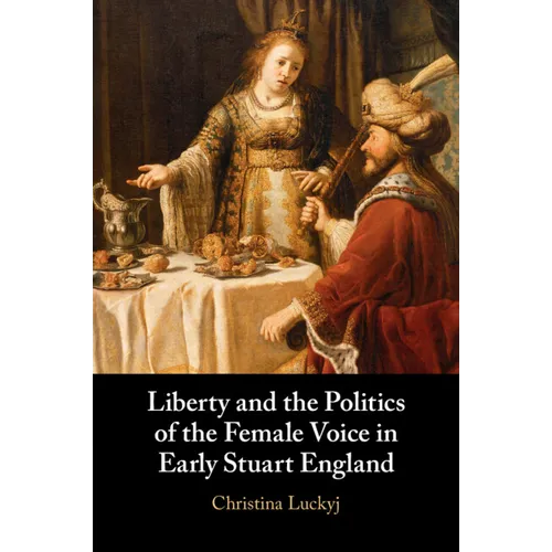 Liberty and the Politics of the Female Voice in Early Stuart England