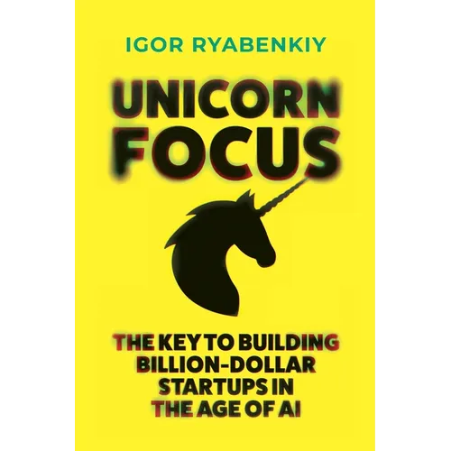 Unicorn Focus: The Key to Building Billion-Dollar Startups in the Age of AI