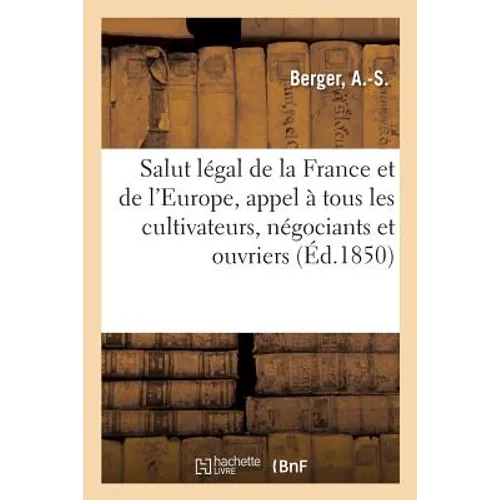 Le Salut légal de la France et de l'Europe, appel à tous les cultivateurs, négociants, ouvriers qui: aujourd'hui ne peuvent ni sortir de chez eux, ni