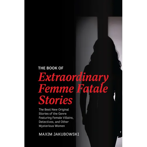The Book of Extraordinary Femme Fatale Stories: The Best New Original Stories of the Genre Featuring Female Villains, Detectives, and Other Mysterious