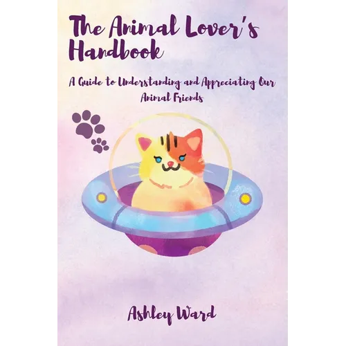 The Animal Lover's Handbook: A Guide to Understanding and Appreciating Our Animal Friends