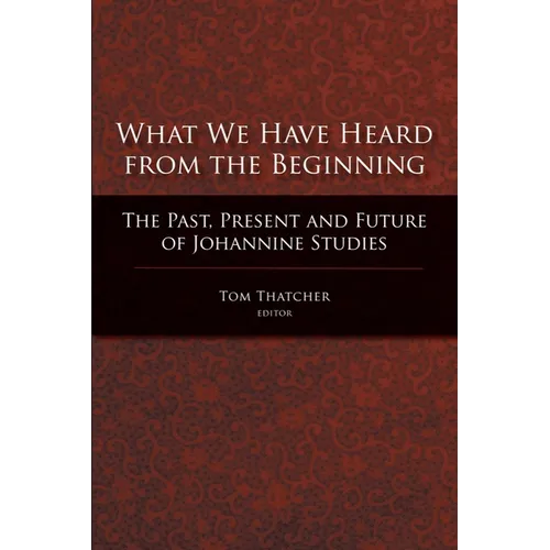 What We Have Heard from the Beginning: The Past, Present, and Future of Johannine Studies