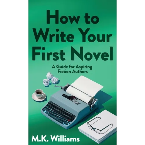 How To Write Your First Novel: A Guide For Aspiring Fiction Authors
