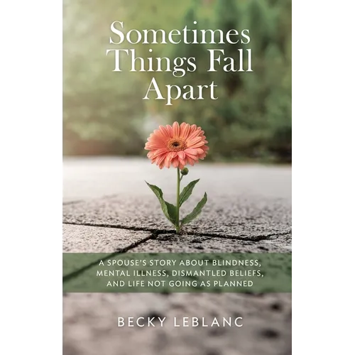 Sometimes Things Fall Apart: A Spouse's Story about Blindness, Mental Illness, Dismantled Beliefs, and Life Not Going as Planned