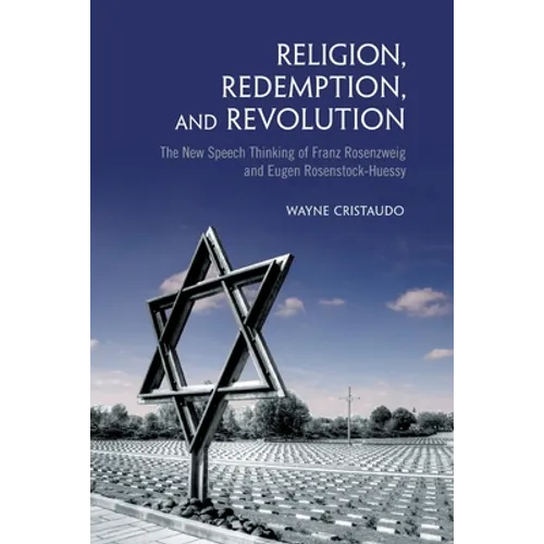 Religion, Redemption and Revolution: The New Speech Thinking Revolution of Franz Rozenzweig and Eugen Rosenstock-Huessy