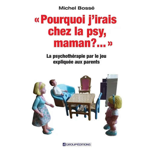 Pourquoi j'irais chez la psy, maman ? ...: La psychothérapie par le jeu expliquée aux parents