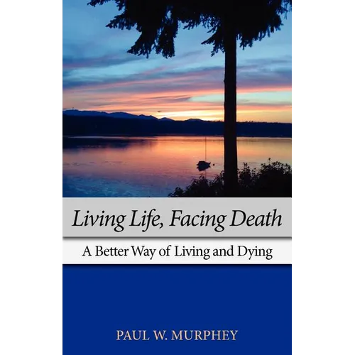 Living Life, Facing Death: A Better Way of Living and Dying