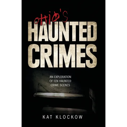 Ohio's Haunted Crimes: An Exploration of Ten Haunted Crime Scenes