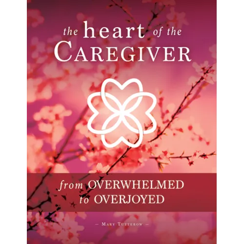 The Heart of the Caregiver: From Overwhelmed to Overjoyed
