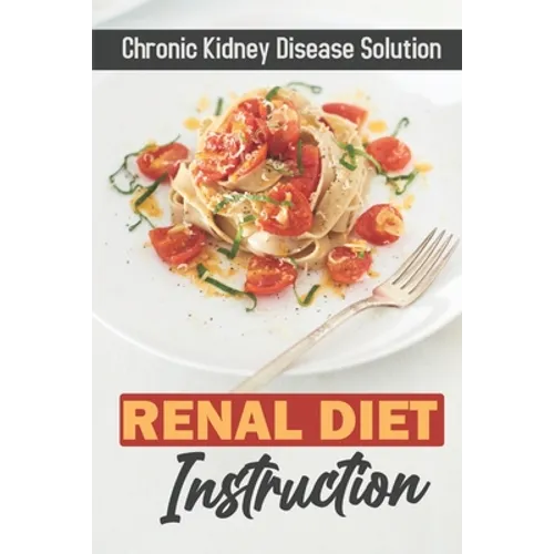 Renal Diet Instruction: Chronic Kidney Disease Solution: Starter'S Cookbook