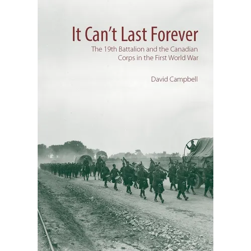 It Can't Last Forever: The 19th Battalion and the Canadian Corps in the First World War