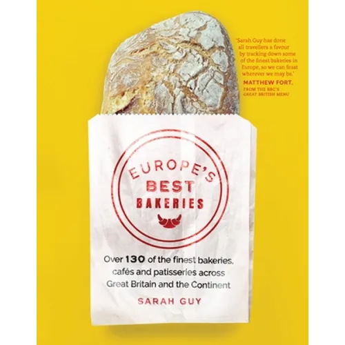 Europe's Best Bakeries: Over 130 of the Finest Bakeries, Cafes and Patisseries Across Great Britain and the Continent