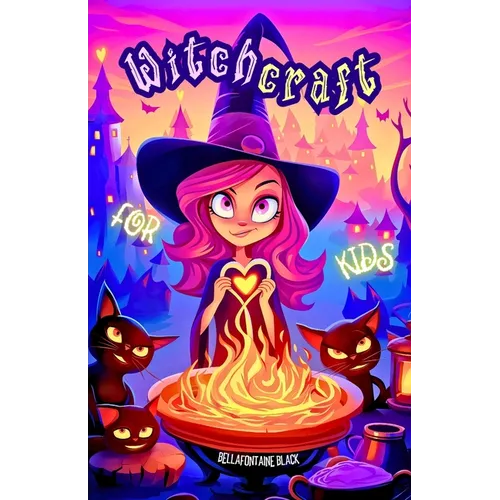 Witchcraft for Kids: The Ultimate Little Witch's Guide Unveil Magical Secrets with Easy Spells, Potion Recipes, Elemental Magic, Moon Phases, Tarot Fu