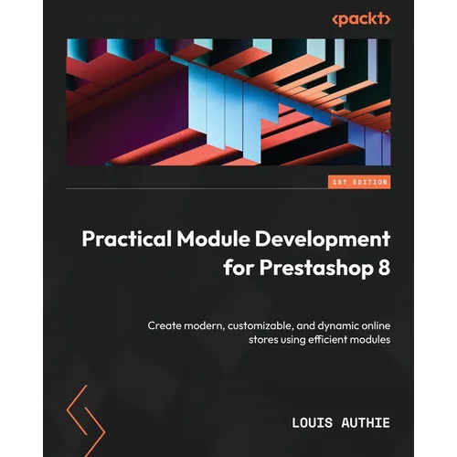 Practical Module Development for Prestashop 8: Create modern, customizable, and dynamic online stores using efficient modules