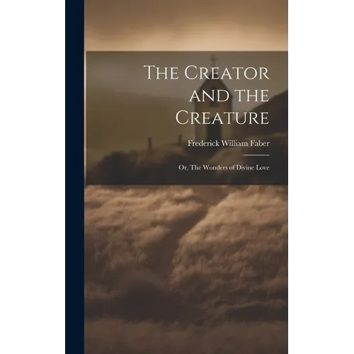 The Creator and the Creature: Or, The Wonders of Divine Love