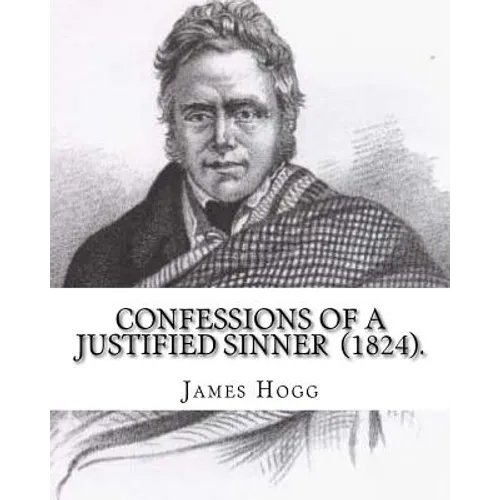 Confessions of A Justified Sinner (1824). By: James Hogg: ( Written by Himself ).Psychological mystery, philosophical novel, satire