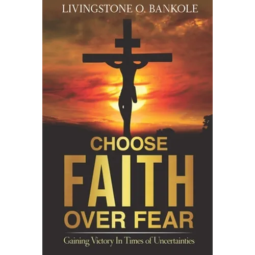 Choose Faith Over Fear: Gaining Victory In Times of Uncertainties