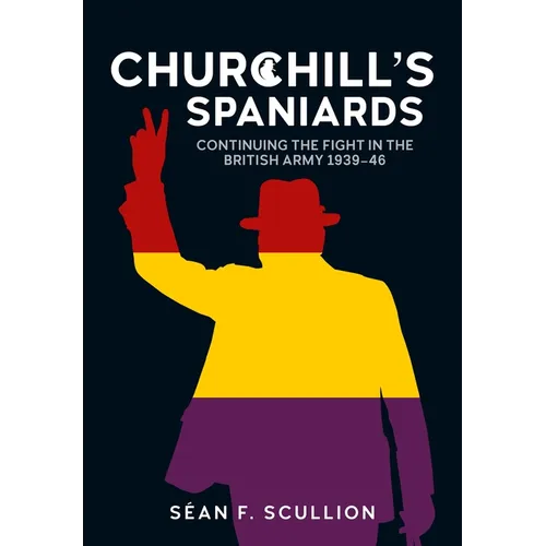 Churchill's Spaniards: Continuing the Fight in the British Army 1939-46