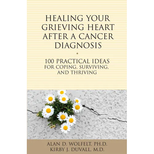 Healing Your Grieving Heart After a Cancer Diagnosis: 100 Practical Ideas for Coping, Surviving, and Thriving