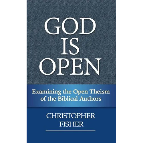 God is Open: Examining the Open Theism of the Biblical Authors