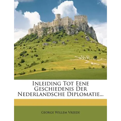 Inleiding Tot Eene Geschiedenis Der Nederlandsche Diplomatie...
