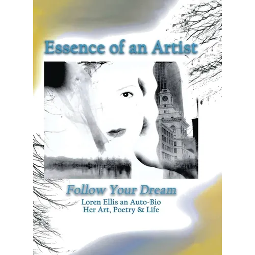 Essence of an Artist: Follow Your Dream: Follow Your Dream: Loren Ellis an Auto-Bio Her Art, Poetry & Life