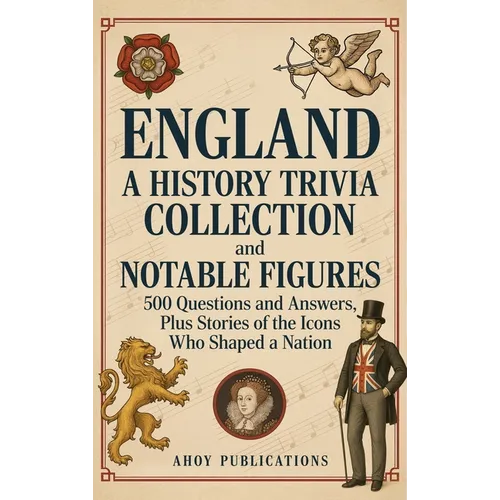 England: A History Trivia Collection and Notable Figures - 500 Questions and Answers, Plus Stories of the Icons Who Shaped a Nation