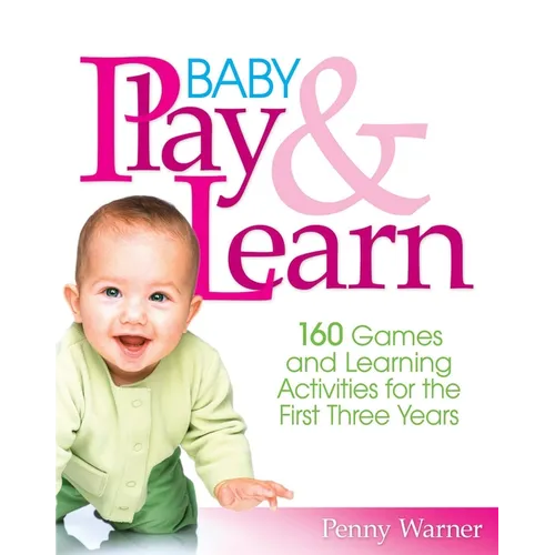Baby Play and Learn: 160 Games and Learning Activities for the First Three Years