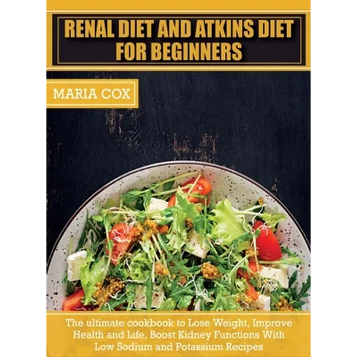 Renal Diet For Beginners & Atkins Diet: The ultimate cookbook to Lose Weight, Improve Health and Life, Boost Kidney Functions With Low Sodium and Pota