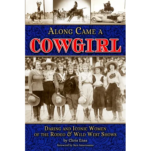 Along Came a Cowgirl: Daring and Iconic Women of the Rodeo & Wild West Shows
