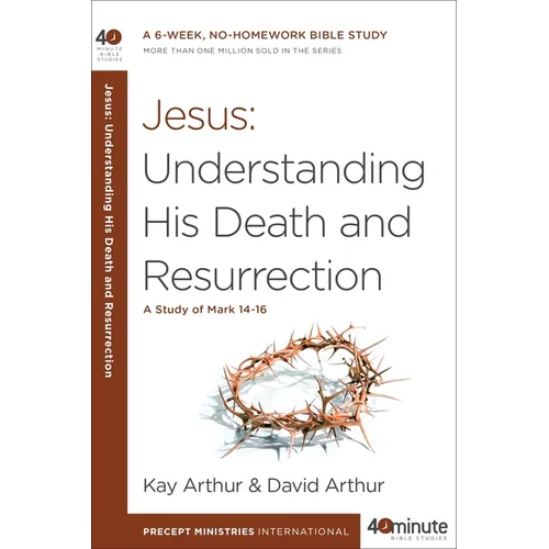 Jesus: Understanding His Death and Resurrection: A Study of Mark 14-16