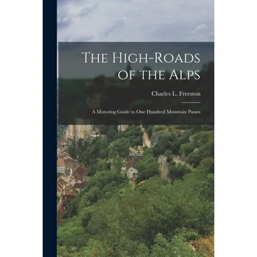 The High-roads of the Alps; a Motoring Guide to One Hundred Mountain Passes - Paperback