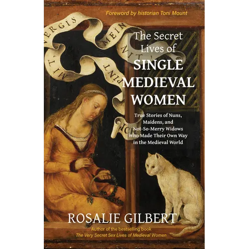 The Secret Lives of Single Medieval Women: True Stories of Nuns, Maidens, and Not-So-Merry Widows Who Made Their Own Way in the Medieval World (Life i