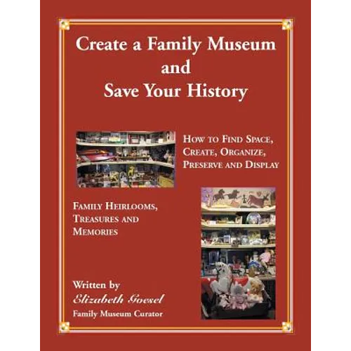 Create Your Family Museum and Save Your History: How to Find Space, Create, Organize, Preserve and Display Family Heirlooms, Treasures and Memories