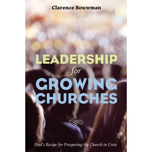 Leadership for Growing Churches: Paul's Recipe for Prospering the Church in Crete