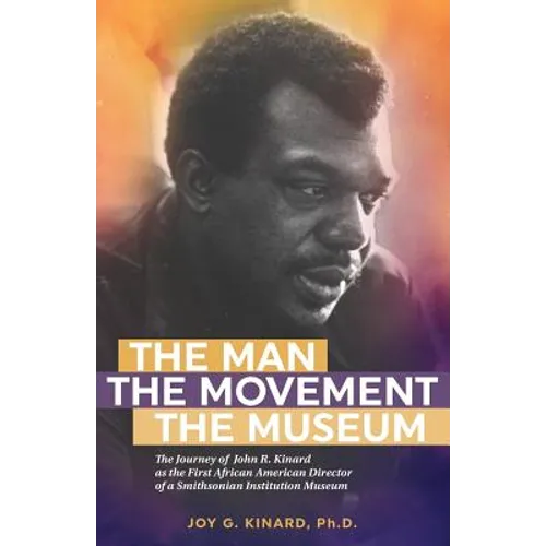 The Man, The Movement, The Museum: The Journey of John R. Kinard as the First African American Director of a Smithsonian Institution Museum