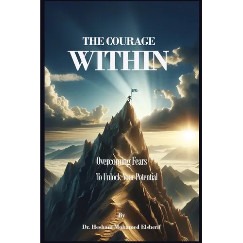 The Courage Within: Overcoming Fears to Unlock Your Potential