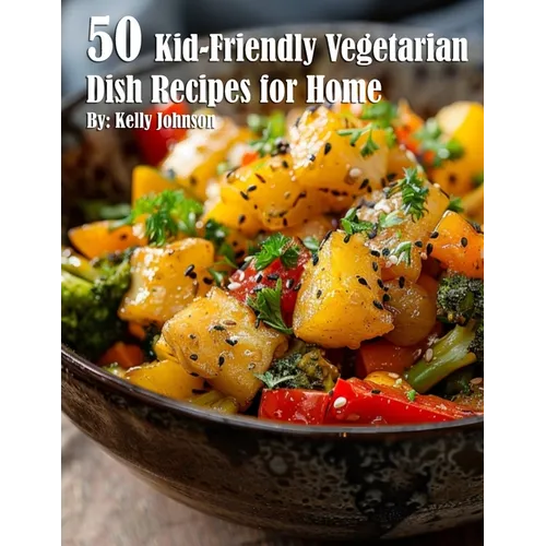50 Kid-Friendly Vegetarian Dish Recipes for Home