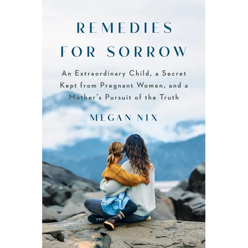 Remedies for Sorrow: An Extraordinary Child, a Secret Kept from Pregnant Women, and a Mother's Pursuit of the Truth