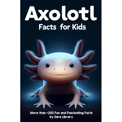 Axolotl Facts Book For Kids: axolotl facts for kids with more than +200 Fun and Fascinating Facts About The Axolotl Salamander Dive into the Intrig