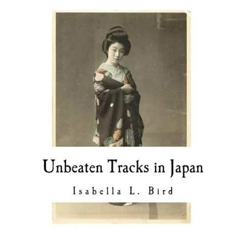Unbeaten Tracks in Japan: An Account of Travels in the Interior Including Visits to the Aborigines of Yezo and the Shrine of Nikko