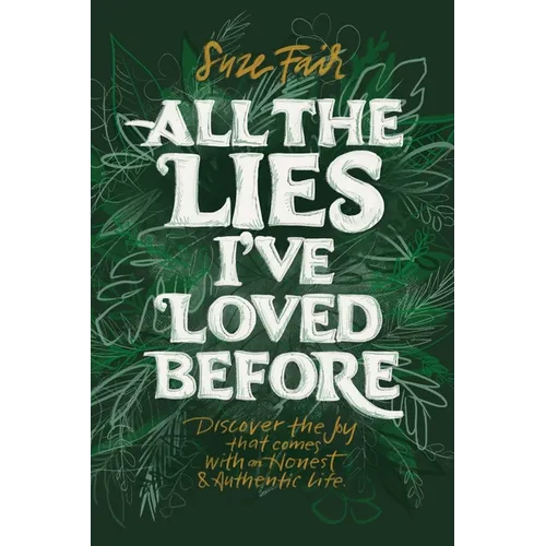 All the Lies I've Loved Before: Discover the Joy That Comes With an Honest & Authentic Life