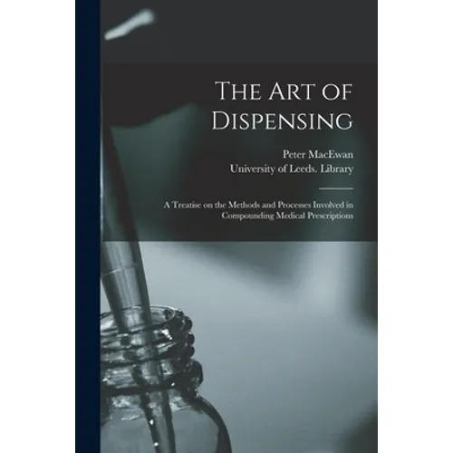 The Art of Dispensing: a Treatise on the Methods and Processes Involved in Compounding Medical Prescriptions