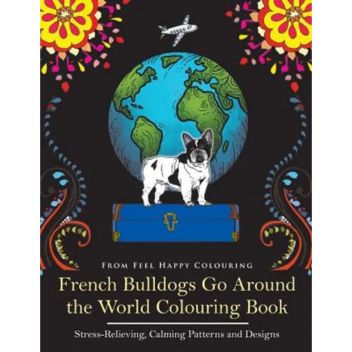 French Bulldogs Go Around the World Colouring Book: Fun Frenchie Coloring Book for Adults and Kids 10+