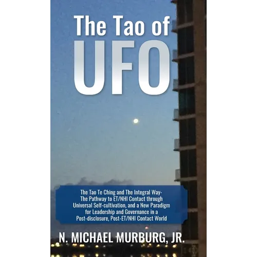 The Tao of UFO: The Tao Te Ching and The Integral Way- The Pathway to ET/NHI Contact through Universal Self-cultivation, and a New Par
